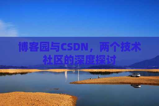 博客园与CSDN，两个技术社区的深度探讨