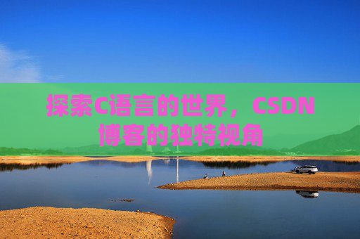 探索C语言的世界，CSDN博客的独特视角